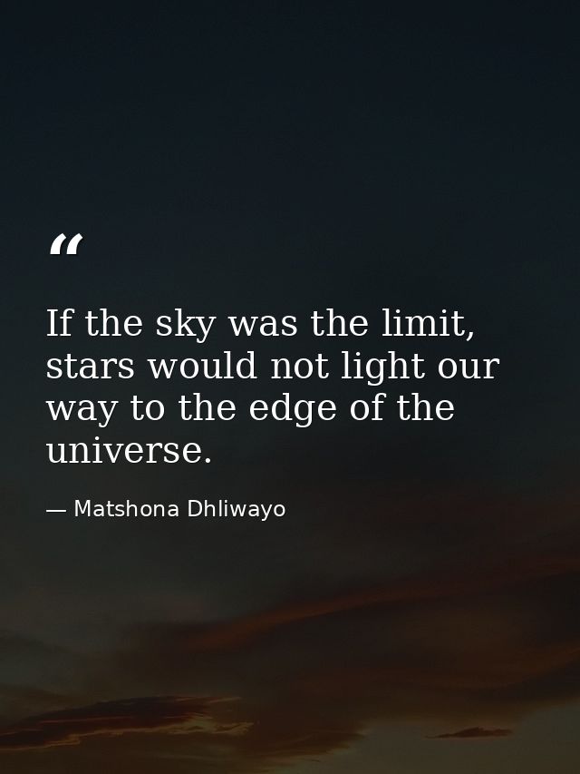If the sky was the limit, stars would not light our way to the edge of the universe. — Matshona Dhliwayo