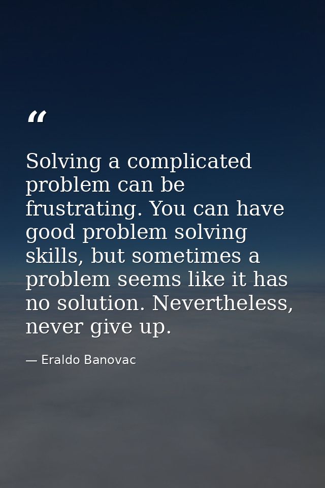 Solving a complicated problem can be frustrating. You can have good problem solving skills, but sometimes a problem seem — Eraldo Banovac