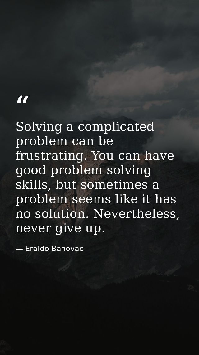 Solving a complicated problem can be frustrating. You can have good problem solving skills, but sometimes a problem seem — Eraldo Banovac