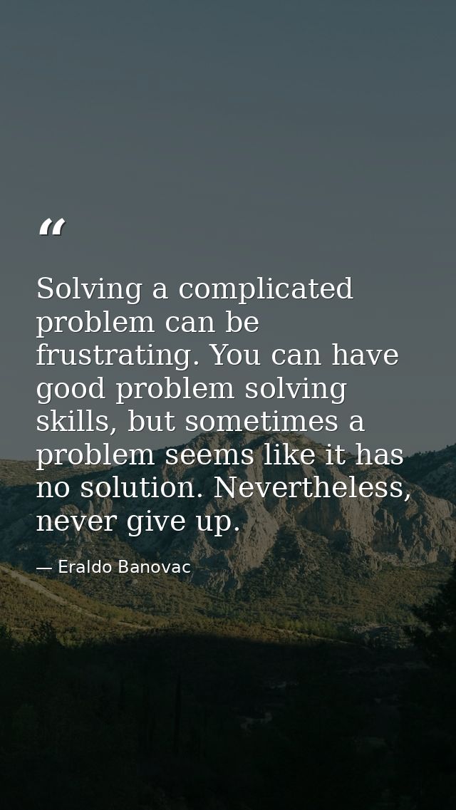 Solving a complicated problem can be frustrating. You can have good problem solving skills, but sometimes a problem seem — Eraldo Banovac
