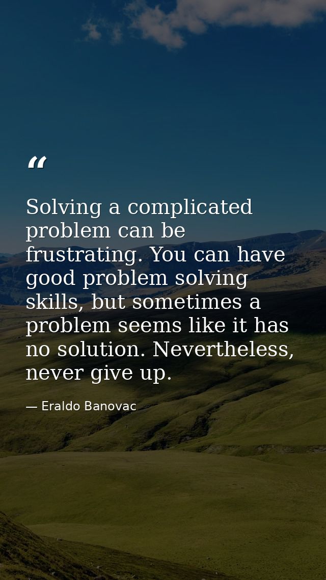Solving a complicated problem can be frustrating. You can have good problem solving skills, but sometimes a problem seem — Eraldo Banovac