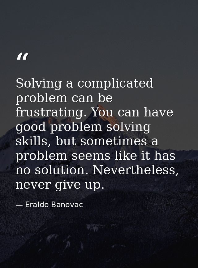 Solving a complicated problem can be frustrating. You can have good problem solving skills, but sometimes a problem seem — Eraldo Banovac
