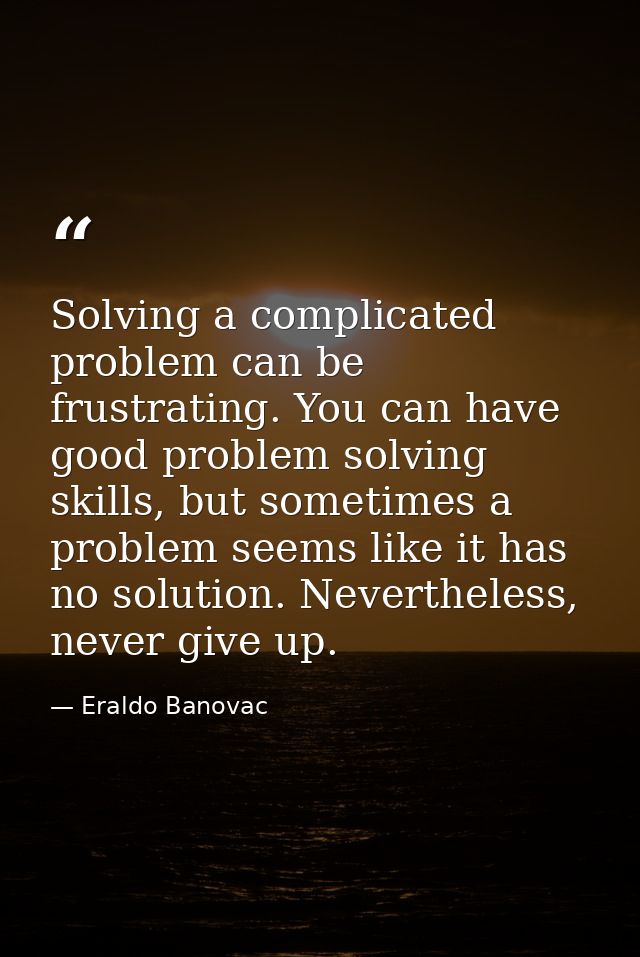 Solving a complicated problem can be frustrating. You can have good problem solving skills, but sometimes a problem seem — Eraldo Banovac