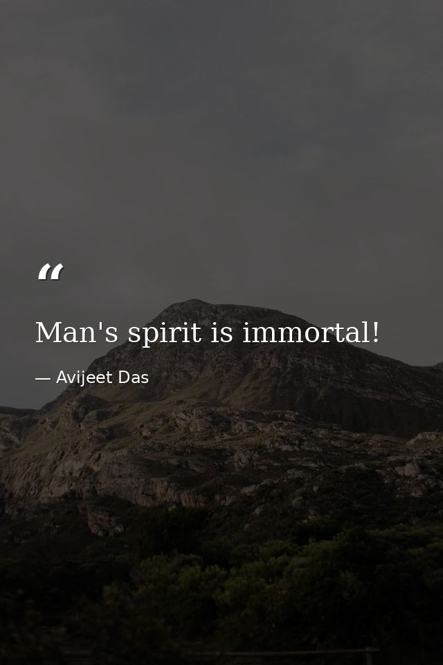 Man's spirit is immortal! — Avijeet Das