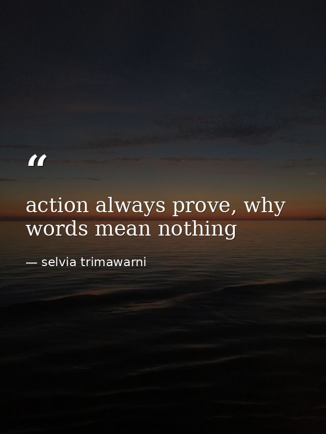 action always prove, why words mean nothing — selvia trimawarni