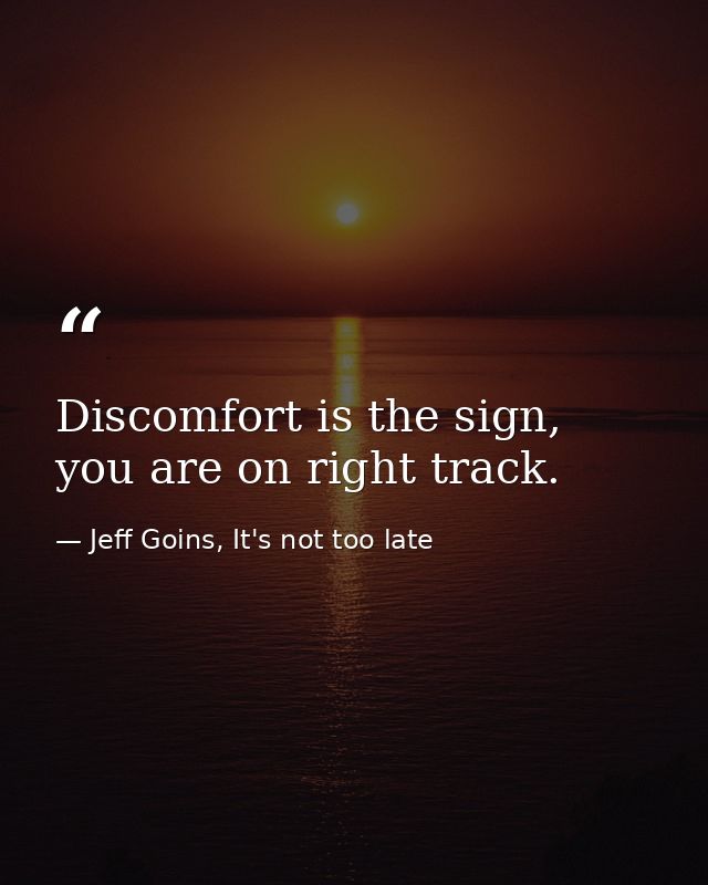 Discomfort is the sign, you are on right track. — Jeff Goins, It's not too late