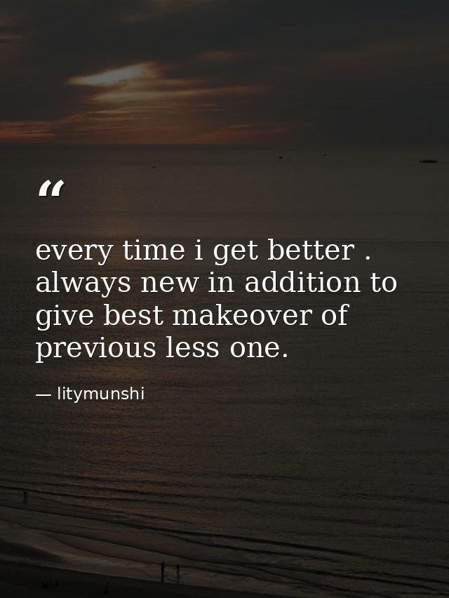 every time i get better . always new in addition to give best makeover of previous less one. — litymunshi