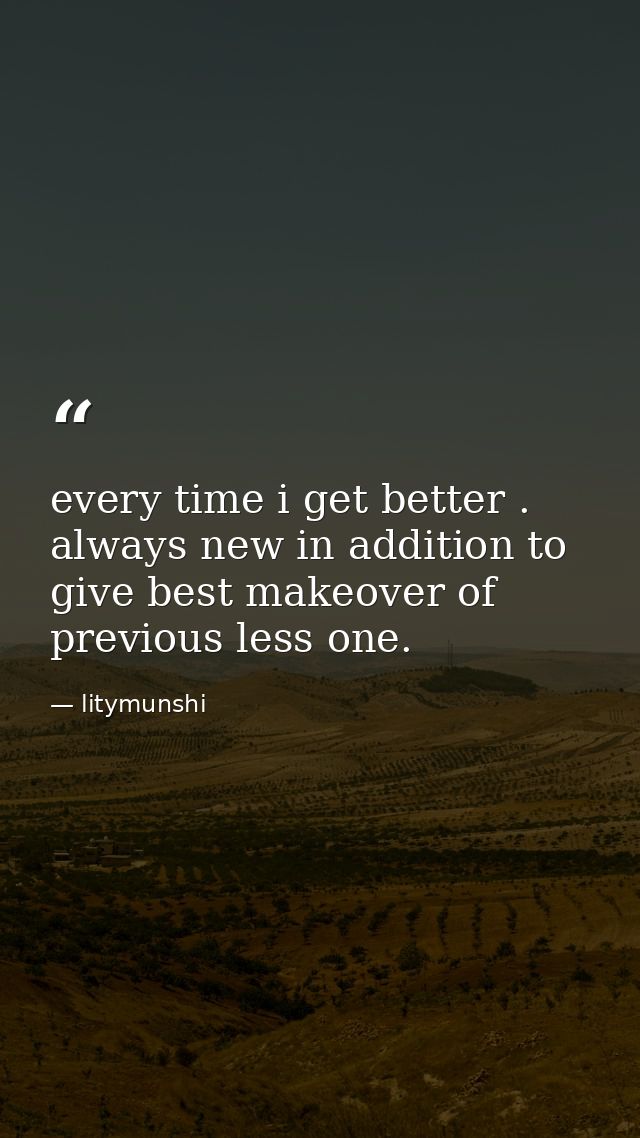 every time i get better . always new in addition to give best makeover of previous less one. — litymunshi