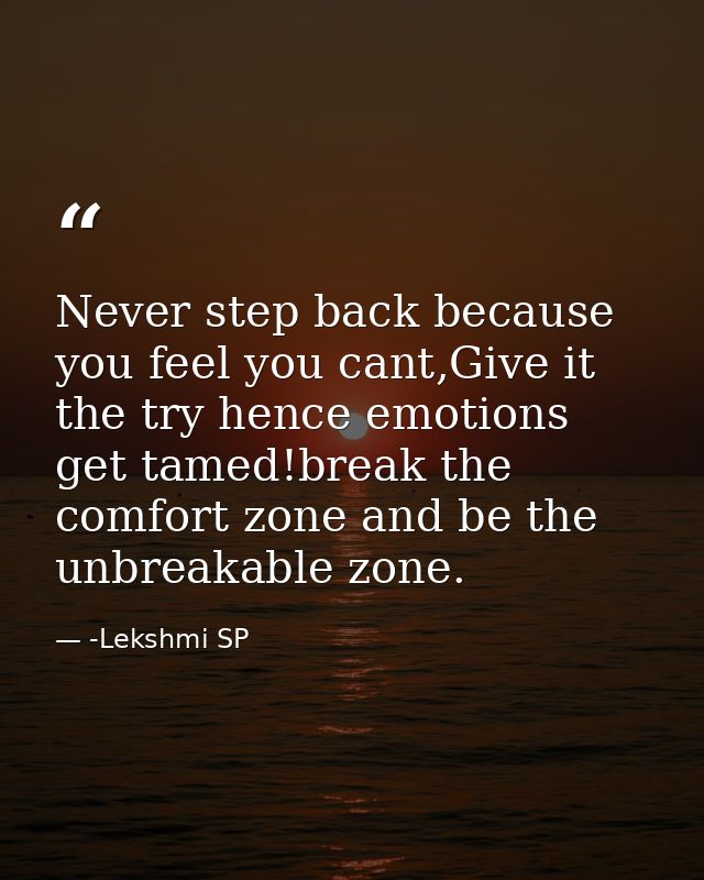 Never step back because you feel you cant,Give it the try hence emotions get tamed!break the comfort zone and be the unb — -Lekshmi SP