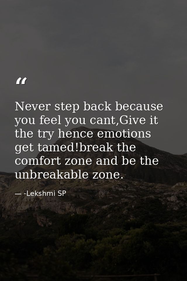Never step back because you feel you cant,Give it the try hence emotions get tamed!break the comfort zone and be the unb — -Lekshmi SP