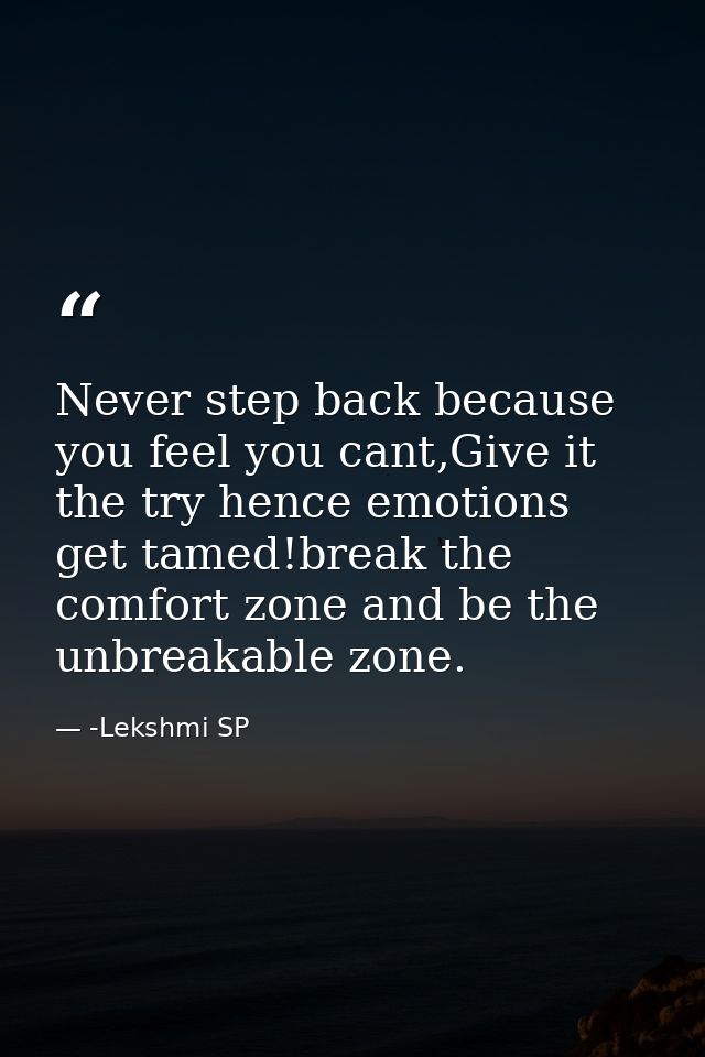 Never step back because you feel you cant,Give it the try hence emotions get tamed!break the comfort zone and be the unb — -Lekshmi SP