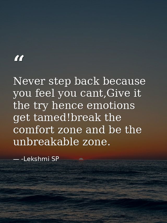 Never step back because you feel you cant,Give it the try hence emotions get tamed!break the comfort zone and be the unb — -Lekshmi SP