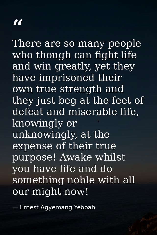 There are so many people who though can fight life and win greatly, yet they have imprisoned their own true strength and — Ernest Agyemang Yeboah