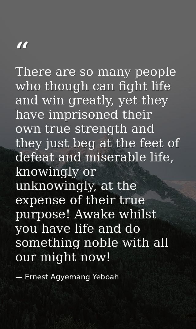 There are so many people who though can fight life and win greatly, yet they have imprisoned their own true strength and — Ernest Agyemang Yeboah