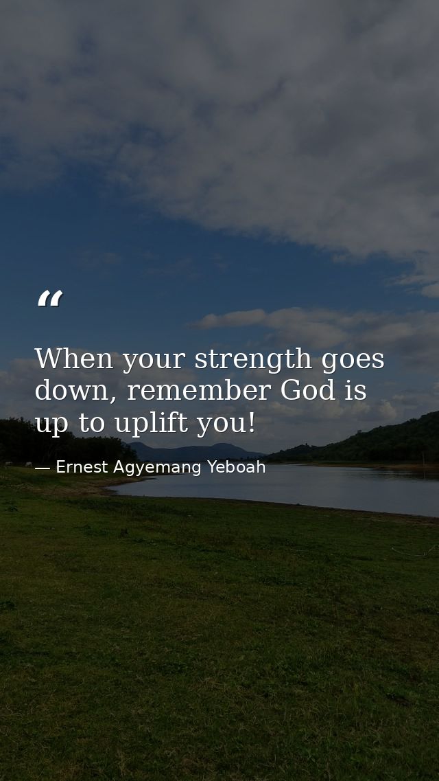 When your strength goes down, remember God is up to uplift you! — Ernest Agyemang Yeboah