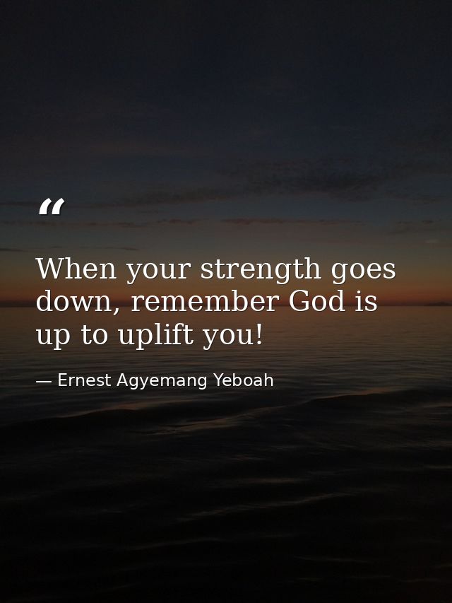 When your strength goes down, remember God is up to uplift you! — Ernest Agyemang Yeboah