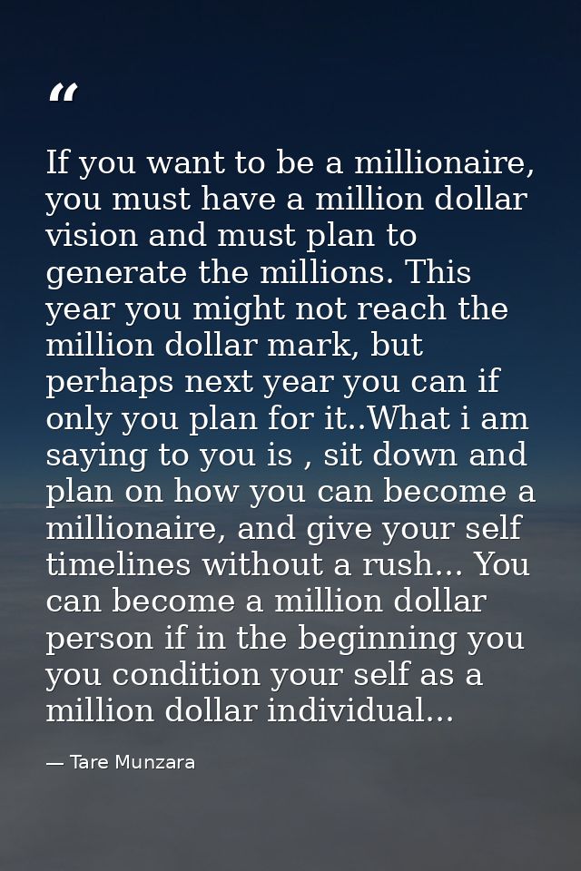 If you want to be a millionaire, you must have a million dollar vision and must plan to generate the millions. This year — Tare Munzara