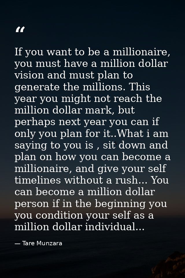 If you want to be a millionaire, you must have a million dollar vision and must plan to generate the millions. This year — Tare Munzara