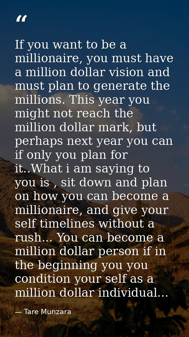If you want to be a millionaire, you must have a million dollar vision and must plan to generate the millions. This year — Tare Munzara