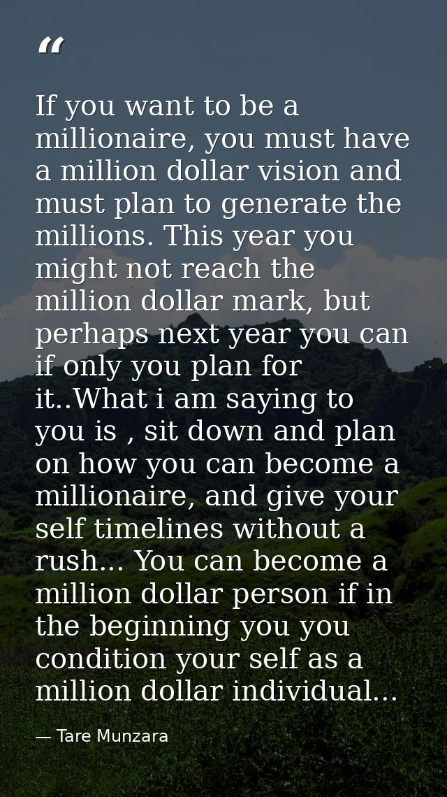 If you want to be a millionaire, you must have a million dollar vision and must plan to generate the millions. This year — Tare Munzara