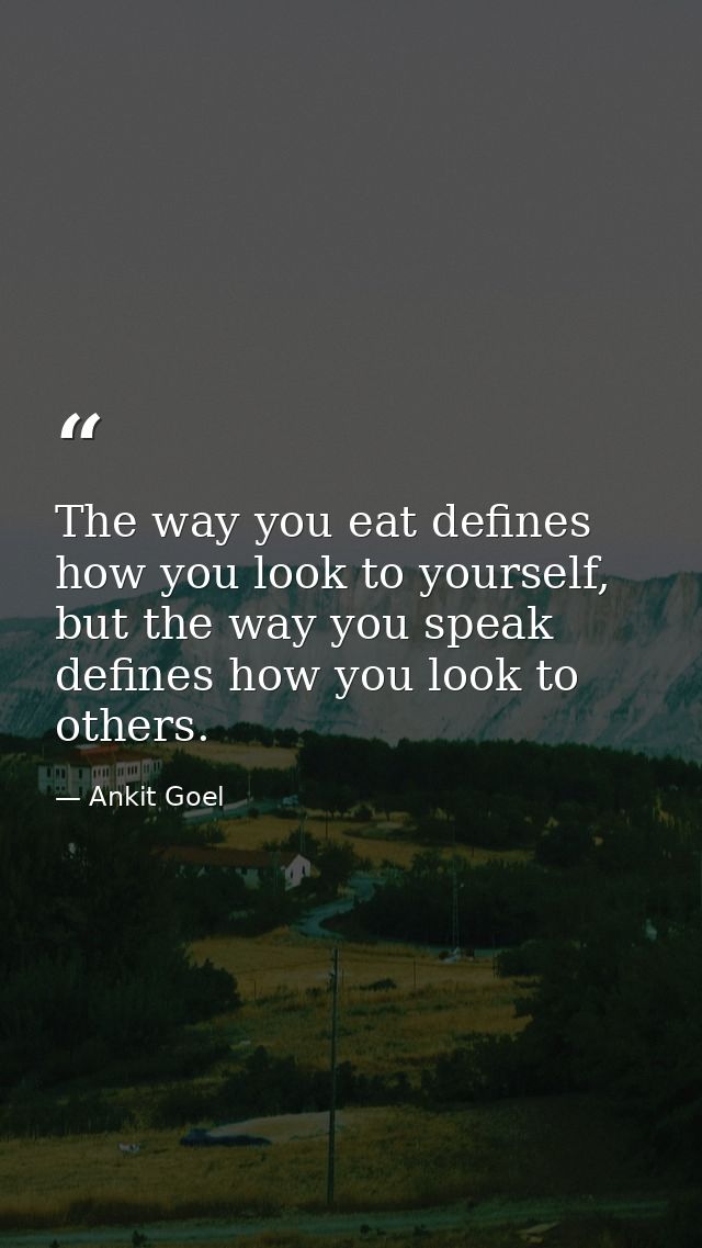 The way you eat defines how you look to yourself, but the way you speak defines how you look to others. — Ankit Goel