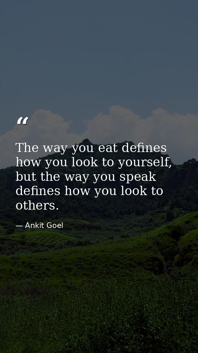 The way you eat defines how you look to yourself, but the way you speak defines how you look to others. — Ankit Goel