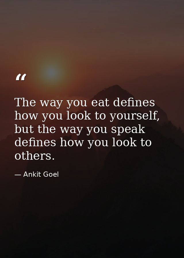 The way you eat defines how you look to yourself, but the way you speak defines how you look to others. — Ankit Goel