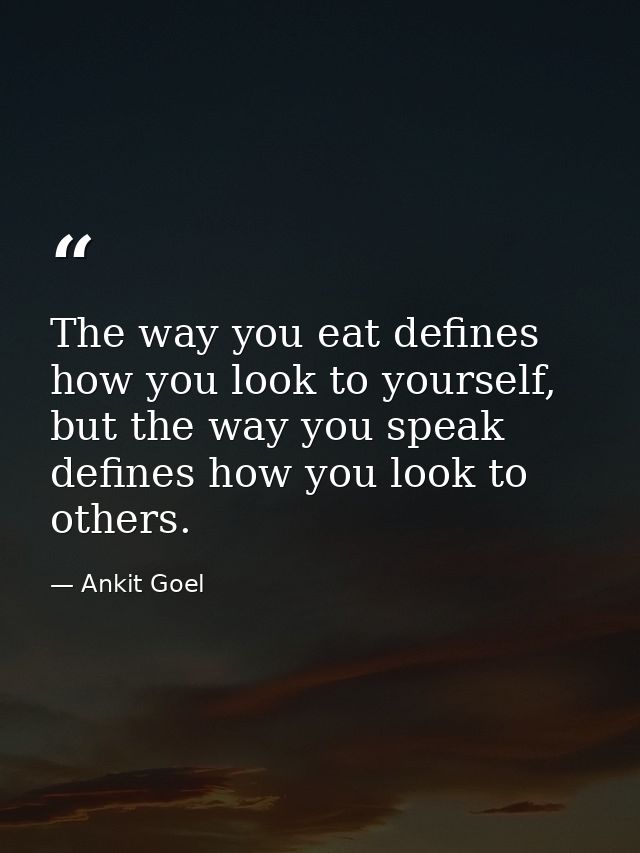 The way you eat defines how you look to yourself, but the way you speak defines how you look to others. — Ankit Goel