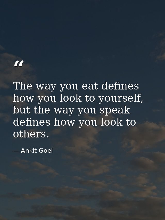 The way you eat defines how you look to yourself, but the way you speak defines how you look to others. — Ankit Goel