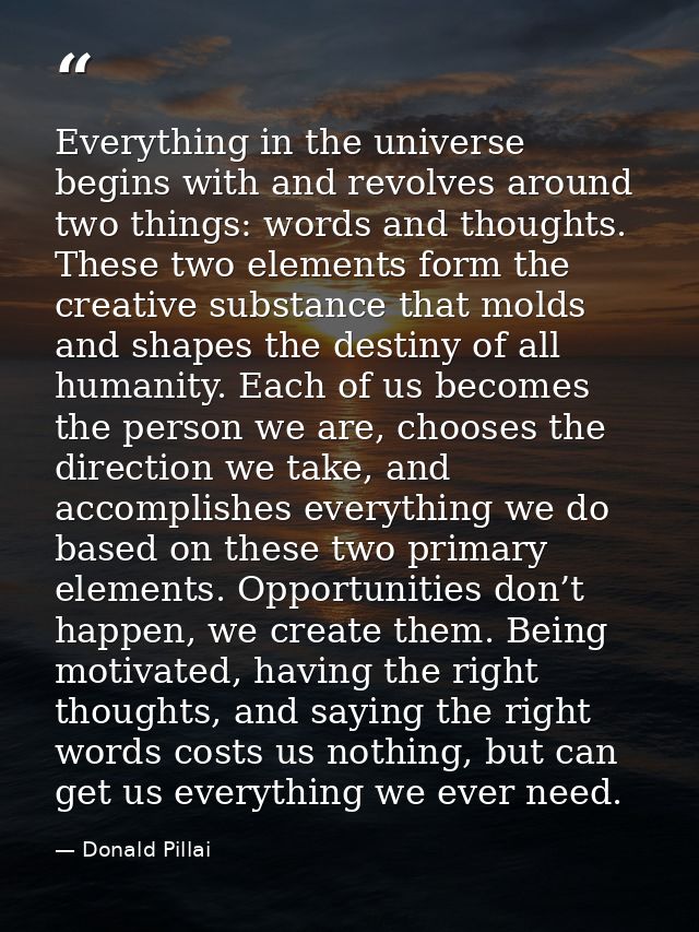 Everything in the universe begins with and revolves around two things: words and thoughts. These two elements form the c — Donald Pillai