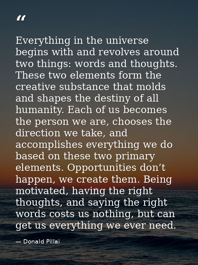 Everything in the universe begins with and revolves around two things: words and thoughts. These two elements form the c — Donald Pillai