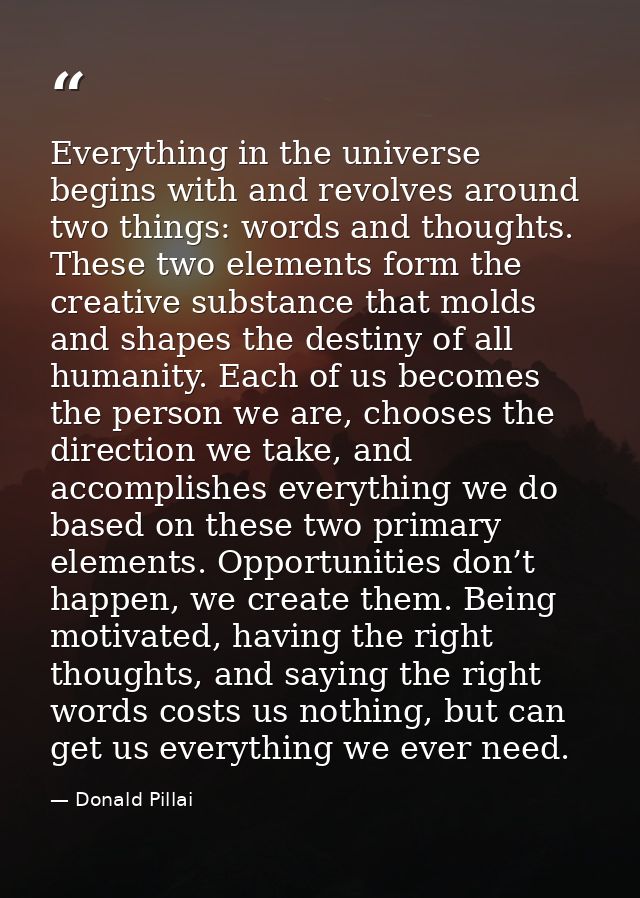 Everything in the universe begins with and revolves around two things: words and thoughts. These two elements form the c — Donald Pillai