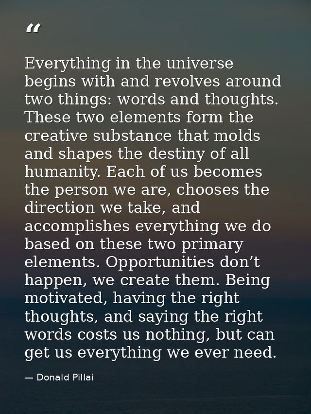 Everything in the universe begins with and revolves around two things: words and thoughts. These two elements form the c — Donald Pillai