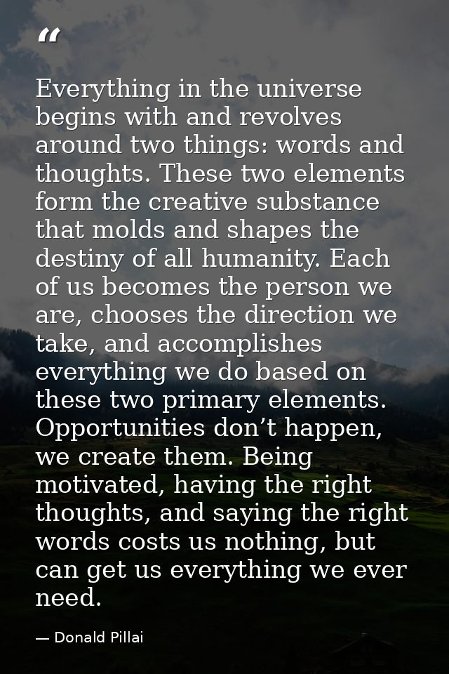 Everything in the universe begins with and revolves around two things: words and thoughts. These two elements form the c — Donald Pillai