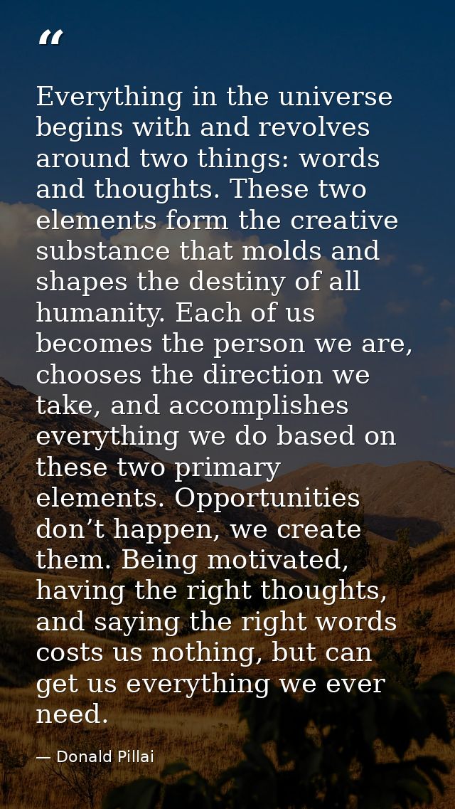 Everything in the universe begins with and revolves around two things: words and thoughts. These two elements form the c — Donald Pillai