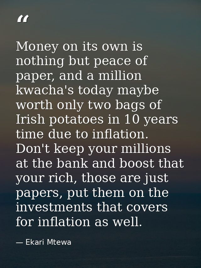 Money on its own is nothing but peace of paper, and a million kwacha's today maybe worth only two bags of Irish potatoes — Ekari Mtewa