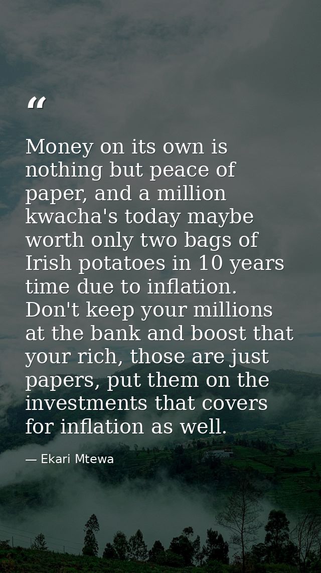 Money on its own is nothing but peace of paper, and a million kwacha's today maybe worth only two bags of Irish potatoes — Ekari Mtewa