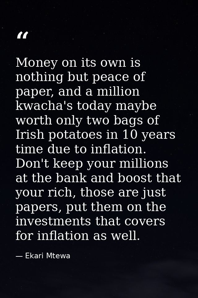 Money on its own is nothing but peace of paper, and a million kwacha's today maybe worth only two bags of Irish potatoes — Ekari Mtewa