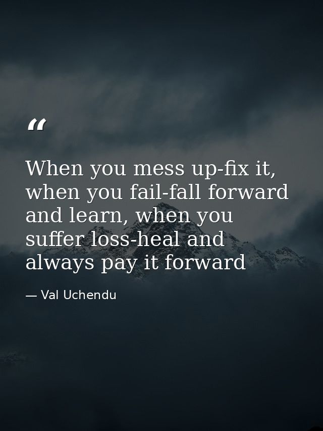 When you mess up-fix it, when you fail-fall forward and learn, when you suffer loss-heal and always pay it forward — Val Uchendu