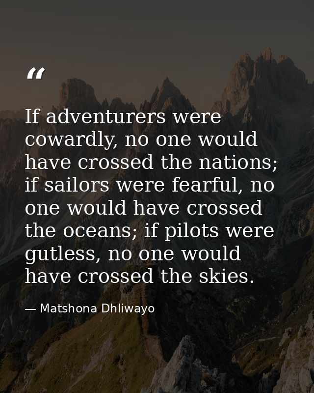 If adventurers were cowardly, no one would have crossed the nations; if sailors were fearful, no one would have crossed  — Matshona Dhliwayo