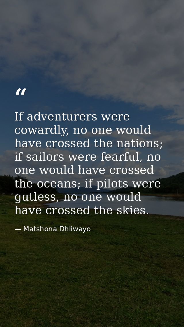 If adventurers were cowardly, no one would have crossed the nations; if sailors were fearful, no one would have crossed  — Matshona Dhliwayo