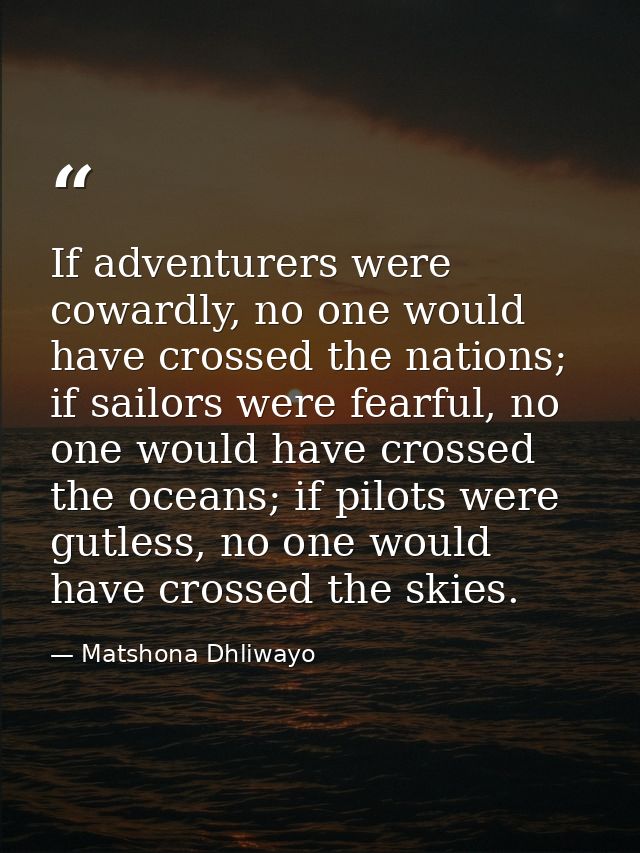If adventurers were cowardly, no one would have crossed the nations; if sailors were fearful, no one would have crossed  — Matshona Dhliwayo