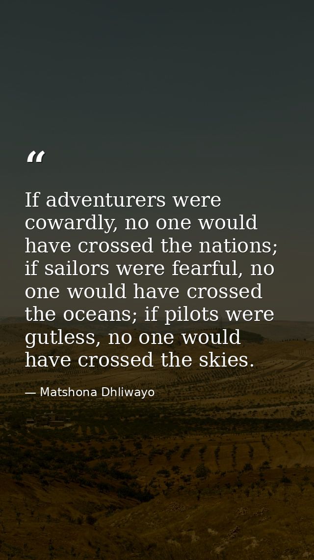 If adventurers were cowardly, no one would have crossed the nations; if sailors were fearful, no one would have crossed  — Matshona Dhliwayo