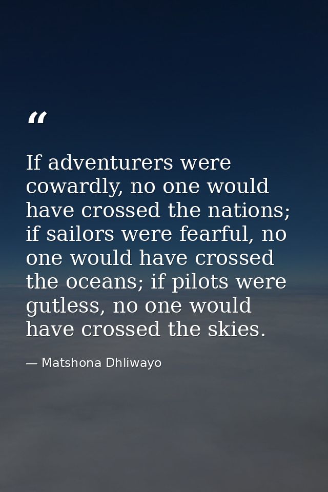 If adventurers were cowardly, no one would have crossed the nations; if sailors were fearful, no one would have crossed  — Matshona Dhliwayo