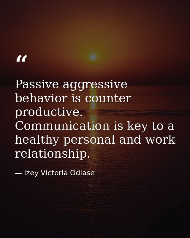 Passive aggressive behavior is counter productive. Communication is key to a healthy personal and work relationship. — Izey Victoria Odiase