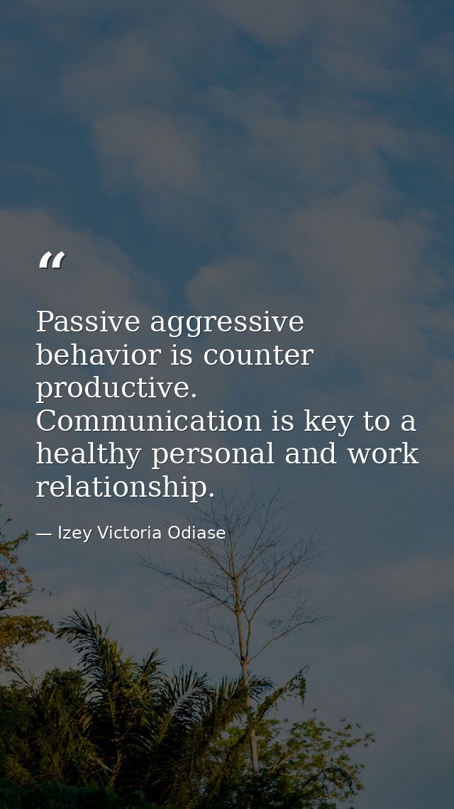 Passive aggressive behavior is counter productive. Communication is key to a healthy personal and work relationship. — Izey Victoria Odiase
