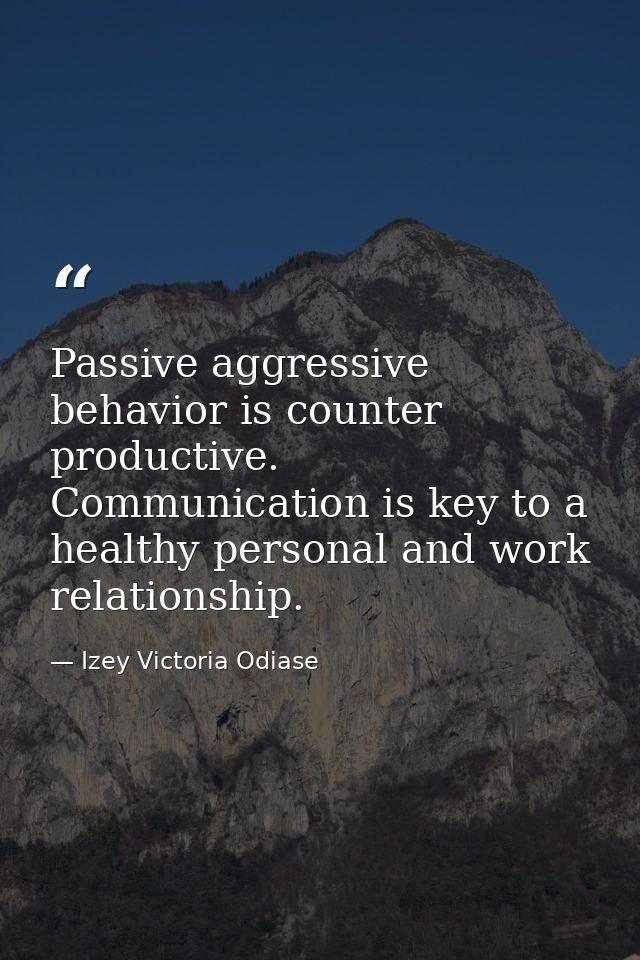 Passive aggressive behavior is counter productive. Communication is key to a healthy personal and work relationship. — Izey Victoria Odiase