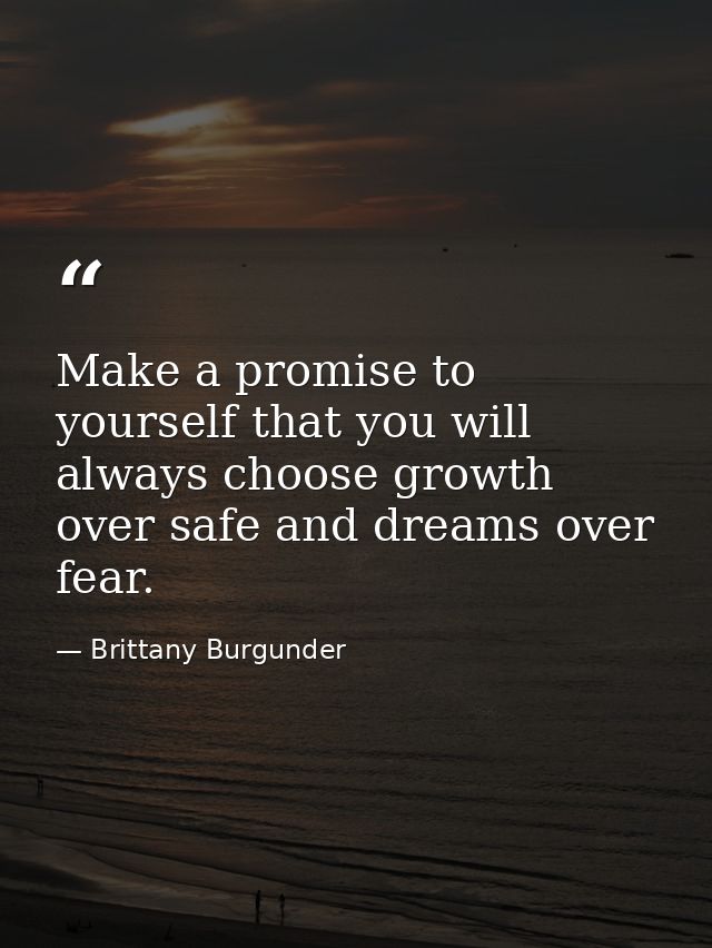Make a promise to yourself that you will always choose growth over safe and dreams over fear. — Brittany Burgunder