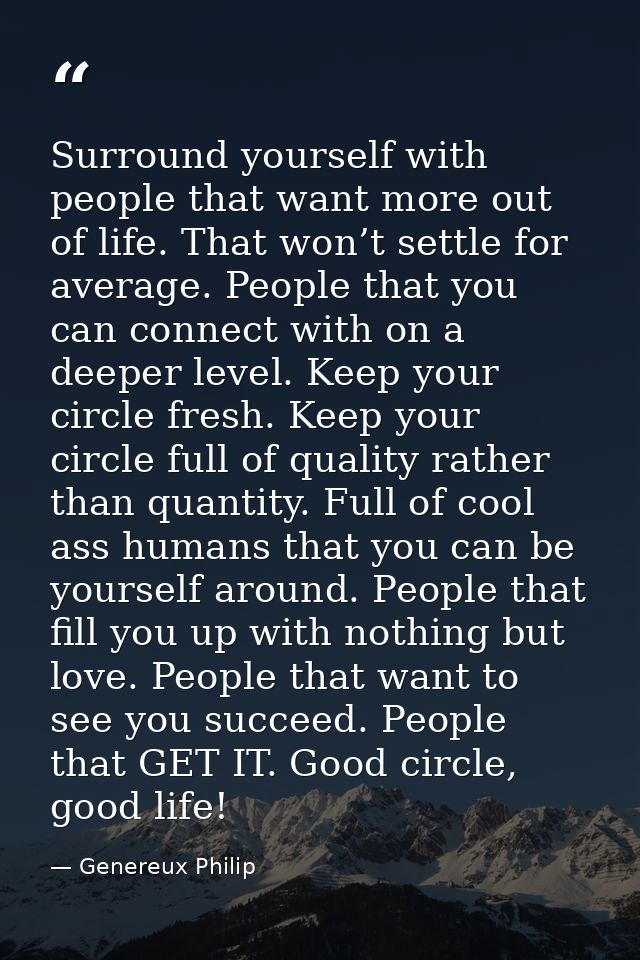 Surround yourself with people that want more out of life. That won’t settle for average. People that you can connect wit — Genereux Philip
