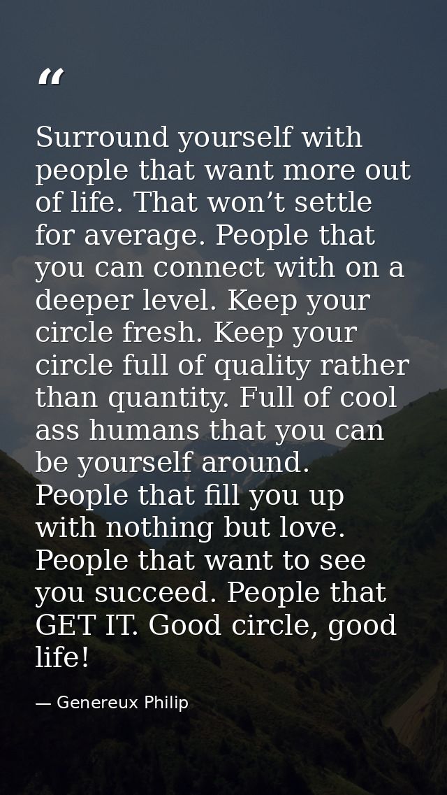 Surround yourself with people that want more out of life. That won’t settle for average. People that you can connect wit — Genereux Philip